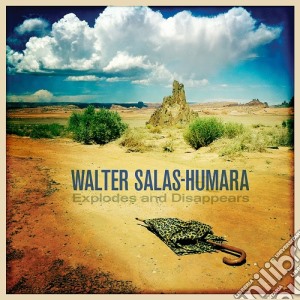 Walter Salas-Humara - Explodes And Disappears cd musicale di Walter Salas