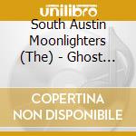 South Austin Moonlighters (The) - Ghost Of A Small Town cd musicale di South Austin Moonlighters (The)
