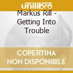 Markus Rill - Getting Into Trouble cd musicale di Markus Rill