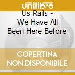 Us Rails - We Have All Been Here Before cd musicale di Us Rails