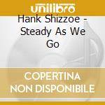 Hank Shizzoe - Steady As We Go cd musicale di Shizzoe,Hank