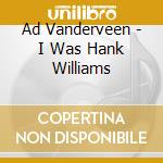 Ad Vanderveen - I Was Hank Williams cd