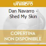 Dan Navarro - Shed My Skin cd musicale di Navarro,Dan