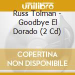 Russ Tolman - Goodbye El Dorado (2 Cd) cd musicale di Russ Tolman
