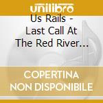 Us Rails - Last Call At The Red River Saloon cd musicale