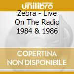 Zebra - Live On The Radio 1984 & 1986 cd musicale di Zebra