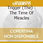 Trigger (The) - The Time Of Miracles cd