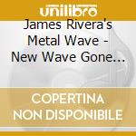 James Rivera's Metal Wave - New Wave Gone Metal cd musicale