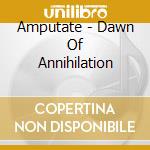 Amputate - Dawn Of Annihilation cd musicale