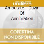 Amputate - Dawn Of Annihilation cd