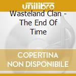 Wasteland Clan - The End Of Time cd musicale