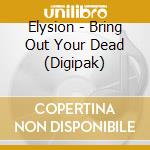 Elysion - Bring Out Your Dead (Digipak) cd