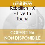 Rebellion - X - Live In Iberia cd musicale