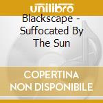 Blackscape - Suffocated By The Sun cd musicale