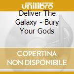 Deliver The Galaxy - Bury Your Gods cd