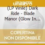 (LP Vinile) Dark Ride - Blade Manor (Glow In The Dark Vinyl) vinile