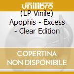 (LP Vinile) Apophis - Excess - Clear Edition vinile