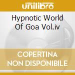 Hypnotic World Of Goa Vol.iv cd musicale di ARTISTI VARI