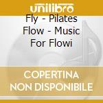Fly - Pilates Flow - Music For Flowi cd musicale di Fly