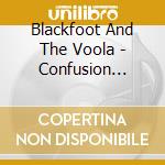 Blackfoot And The Voola - Confusion Still Reigns cd musicale di Blackfoot And The Voola