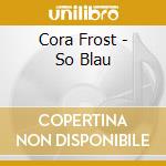 Cora Frost - So Blau cd musicale di Cora Frost