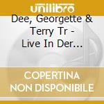 Dee, Georgette & Terry Tr - Live In Der Deutschen Ope cd musicale di Dee, Georgette & Terry Tr