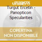 Turgut Ercetin - Panopticon Specularities cd musicale di Turgut Ercetin