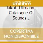 Jakob Ullmann - Catalogue Of Sounds 1995-1997 cd musicale di Jakob Ullmann