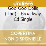Goo Goo Dolls (The) - Broadway Cd Single cd musicale di GOO GOO DOLLS