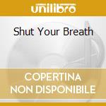 Shut Your Breath cd
