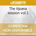 The tijuana session vol.1 cd