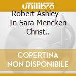 Robert Ashley - In Sara Mencken Christ.. cd musicale di Robert Ashley