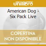 American Dog - Six Pack Live cd musicale di American Dog