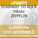 STAIRWAY TO ROCK tributo ZEPPELIN cd musicale di ARTISTI VARI