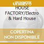 HOUSE FACTORY/Electro & Hard House cd musicale di Artisti Vari