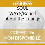 SOUL WAYS/Round about the Lounge cd musicale di ARTISTI VARI