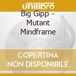 Big Gipp - Mutant Mindframe cd musicale di Gipp Big