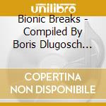 Bionic Breaks - Compiled By Boris Dlugosch (2 Cd) cd