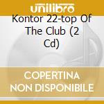 Kontor 22-top Of The Club (2 Cd) cd musicale di Kontor