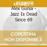 Alex Gunia - Jazz Is Dead Since 69 cd musicale