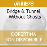 Bridge & Tunnel - Without Ghosts cd