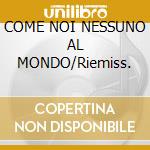 COME NOI NESSUNO AL MONDO/Riemiss. cd