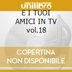 E I TUOI AMICI IN TV vol.18 cd musicale di Cristina D'avena