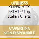 SUPER HITS ESTATE/Top Italian Charts cd musicale di ARTISTI VARI