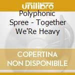 Polyphonic Spree - Together We'Re Heavy cd
