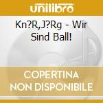 Kn?R,J?Rg - Wir Sind Ball! cd