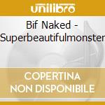 Bif Naked - Superbeautifulmonster cd musicale di Naked Bif