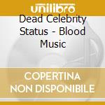 Dead Celebrity Status - Blood Music cd musicale di Dead celebrity statu