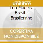 Trio Madeira Brasil - Brasilerinho cd musicale di TRIO MADEIRA BRASIL