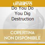 Do You Do You Dig Destruction cd